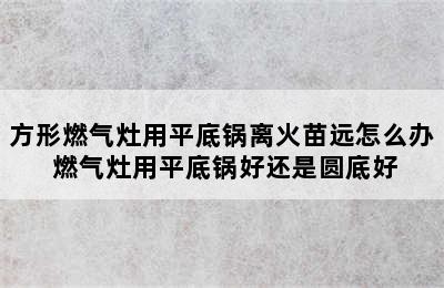 方形燃气灶用平底锅离火苗远怎么办 燃气灶用平底锅好还是圆底好